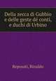 Della zecca di Gubbio e delle geste de conti, e duchi di Urbino, Reposati, Rinaldo 