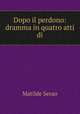 Dopo il perdono: dramma in quatro atti di, Serao Matilde 