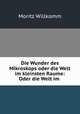 Die Wunder des Mikroskops oder die Welt im kleinsten Raume: Oder die Welt im ., Moritz Willkomm 