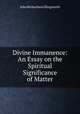 Divine Immanence: An Essay on the Spiritual Significance of Matter, John Richardson Illingworth 