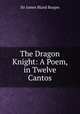 The Dragon Knight: A Poem, in Twelve Cantos, Sir James Bland Burges 