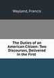 The Duties of an American Citizen: Two Discourses, Delivered in the First ., Wayland, Francis 