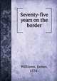 Seventy-five years on the border, Williams, James, 1834- 