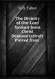 The Divinity of Our Lord & Saviour Jesus Christ Demonstratively Proved from ., M.D. Talbot 