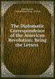 The Diplomatic Correspondence of the American Revolution: Being the Letters ., Jared Sparks, United States Dept. of State 