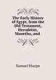 The Early History of Egypt, from the Old Testament, Herodotus, Manetho, and ., Samuel Sharpe 