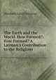 The Earth and the World. How Formed?: How Formed? A Layman
