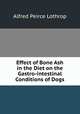 Effect of Bone Ash in the Diet on the Gastro-intestinal Conditions of Dogs, Alfred Peirce Lothrop 