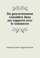 Du gouvernement considere dans ses rapports avec le commerce, Francois-Louis Auguste Ferrier 
