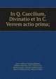 In Q. Caecilium, Divinatio et In C. Verrem actio prima;, Cicero, Marcus Tullius,Heitland, William Emerton, 1847-1935,Cowie, Herbert,Cicero, Marcus Tullius,Cicero, Marcus Tullius,Cicero, Marcus Tullius 