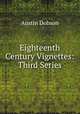 Eighteenth Century Vignettes: Third Series, Austin Dobson 