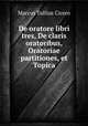 De oratore libri tres, De claris oratoribus, Oratoriae partitiones, et Topica, Marcus Tullius Cicero 