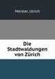 Die Stadtwaldungen von Zurich, Meister, Ulrich 