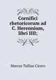 Cornifici rhetoricorum ad C. Herennium, libri IIII;, Marcus Tullius Cicero 