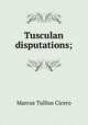 Tusculan disputations;, Marcus Tullius Cicero 