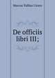 De officiis libri III;, Marcus Tullius Cicero 