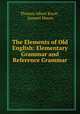 The Elements of Old English: Elementary Grammar and Reference Grammar, Thomas Albert Knott , Samuel Moore 