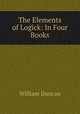 The Elements of Logick: In Four Books, William Duncan 