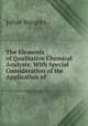 The Elements of Qualitative Chemical Analysis: With Special Consideration of the Application of ., Julius Stieglitz 