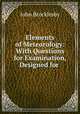 Elements of Meteorology: With Questions for Examination, Designed for ., John Brocklesby 