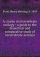 A course in invertebrate zoology : a guide to the dissection and comparative study of invertebrate animals, Pratt, Henry Sherring, b. 1859 
