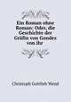 Ein Roman ohne Roman: Oder, die Geschichte der Grafin von Gondez von ihr ., Christoph Gottlieb Wend 