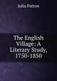 The English Village: A Literary Study, 1750-1850, Julia Patton 