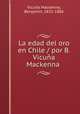 La edad del oro en Chile / por B. Vicuna Mackenna, Vicuna Mackenna 