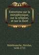 Entretiens sur la metaphysique, sur la religion, et sur la mort, Malebranche, Nicolas, 1638-1715 