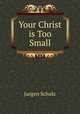 Your Christ is Too Small, Jurgen Schulz 
