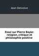 Essai sur Pierre Bayle: religion, critique et philosophie positive ., Jean Delvolve 