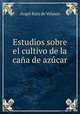 Estudios sobre el cultivo de la cana de azucar, Angel Ruiz de Velasco 