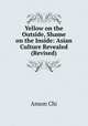 Yellow on the Outside, Shame on the Inside: Asian Culture Revealed (Revised), Anson Chi 
