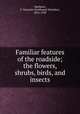 Familiar features of the roadside; the flowers, shrubs, birds, and insects, Mathews, F. Schuyler (Ferdinand Schuyler), 1854-1938 