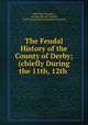 The Feudal History of the County of Derby; (chiefly During the 11th, 12th ., John Pym Yeatman , George Reresby Sitwell, Cecil George Savile Foljambe Liverpool 