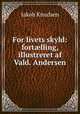 For livets skyld: fort?lling, illustreret af Vald. Andersen, Jakob Knudsen 