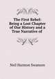 The First Rebel: Being a Lost Chapter of Our History and a True Narrative of ., Neil Harmon Swanson 