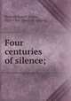 Four centuries of silence;, Redford, Robert Ainslie, 1828-1906. [from old catalog] 