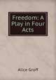 Freedom: A Play in Four Acts, Alice Groff 