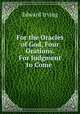 For the Oracles of God, Four Orations. For Judgment to Come ., Irving Edward 