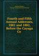 Fourth and Fifth Annual Addresses, 1881 and 1882, Before the Cayuga Co ., Charles Hawley , Cayuga County Historical Society 