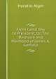 From Canal Boy to President, Or, The Boyhood and Manhood of James A. Garfield, Alger Horatio 