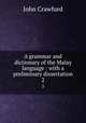 A grammar and dictionary of the Malay language : with a preliminary dissertation. 2, John Crawfurd 