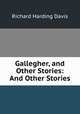 Gallegher, and Other Stories: And Other Stories, Richard Harding Davis 