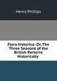 Flora historica: Or, The Three Seasons of the British Parterre Historically ., Henry Phillips 