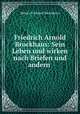 Friedrich Arnold Brockhaus: Sein Leben und wirken nach Briefen und andern ., Heinrich Eduard Brockhaus 