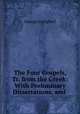 The Four Gospels, Tr. from the Greek: With Preliminary Dissertations, and ., George Campbell 