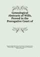 Genealogical Abstracts of Wills, Proved in the Prerogative Court of ., Church of England Province of Canterbury . Prerogative Court , William Brigg , Prerogative Court , Province of Canterbury, Church of England 