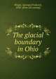 The glacial boundary in Ohio, Wright, G[eorge] Frederick, 1838- [from old catalog] 