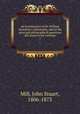 An examination of Sir William Hamilton`s philosophy, and of the principal philosophical questions discussed in his writings. 1, Mill, John Stuart, 1806-1873 